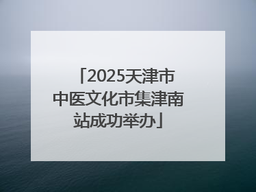 2025天津市中医文化市集津南站成功举办