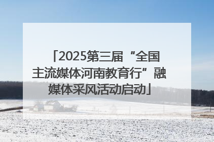 2025第三届“全国主流媒体河南教育行”融媒体采风活动启动