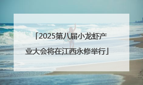 2025第八届小龙虾产业大会将在江西永修举行