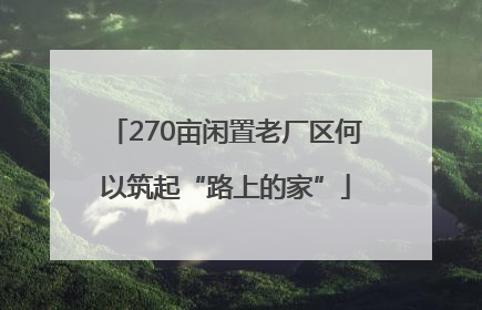 270亩闲置老厂区何以筑起“路上的家”