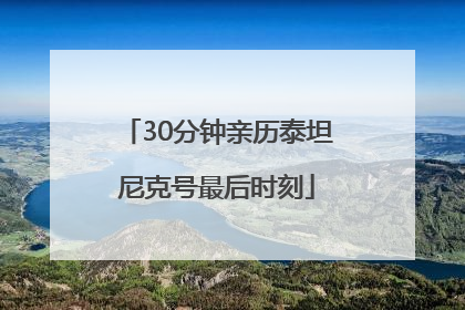 30分钟亲历泰坦尼克号最后时刻