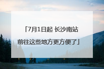 7月1日起 长沙南站前往这些地方更方便了