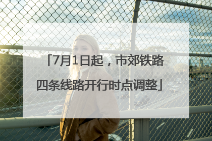 7月1日起，市郊铁路四条线路开行时点调整