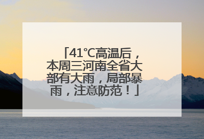 41℃高温后，本周三河南全省大部有大雨，局部暴雨，注意防范！