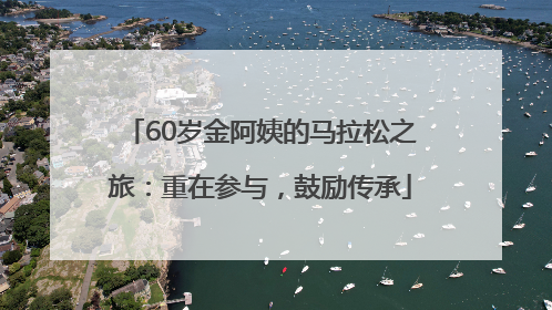 60岁金阿姨的马拉松之旅：重在参与，鼓励传承
