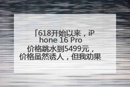 618开始以来，iPhone 16 Pro价格跳水到5499元，价格虽然诱人，但我劝果粉们再等等！