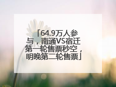 64.9万人参与，南通VS宿迁第一轮售票秒空，明晚第二轮售票