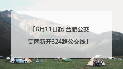6月11日起 合肥公交集团新开324路公交线