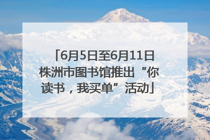 6月5日至6月11日 株洲市图书馆推出“你读书，我买单”活动