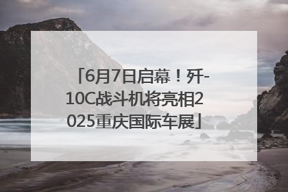 6月7日启幕！歼-10C战斗机将亮相2025重庆国际车展