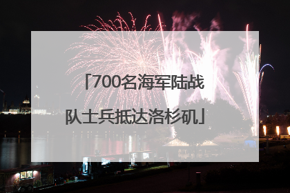 700名海军陆战队士兵抵达洛杉矶