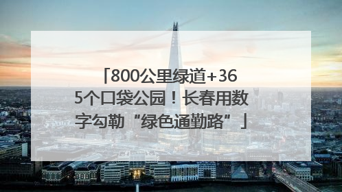 800公里绿道+365个口袋公园！长春用数字勾勒“绿色通勤路”