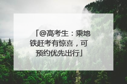 @高考生：乘地铁赶考有惊喜，可预约优先出行