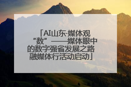 AI山东·媒体观“数”——媒体眼中的数字强省发展之路融媒体行活动启动