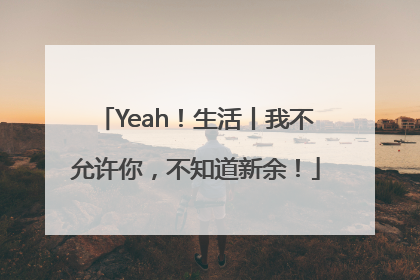 Yeah！生活丨我不允许你，不知道新余！